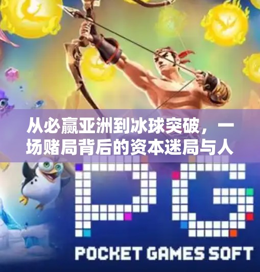 从必赢亚洲到冰球突破,一场赌局背后的资本迷局与人性博弈,必赢亚洲冰球突破 从必赢亚洲到冰球突破,一场赌局背后的资本迷局与人性博弈,必赢亚洲冰球突破