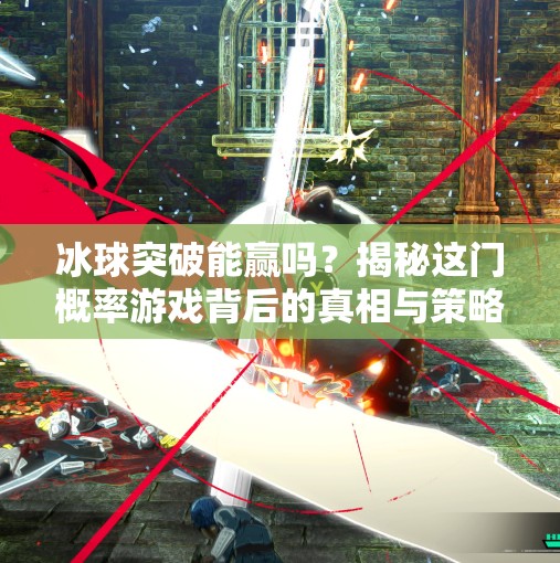 冰球突破能赢吗?揭秘这门概率游戏背后的真相与策略,冰球突破能赢吗 冰球突破能赢吗?揭秘这门概率游戏背后的真相与策略,冰球突破能赢吗