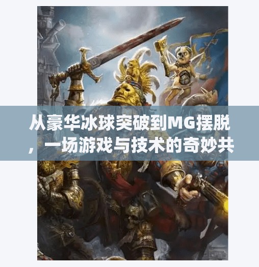 从豪华冰球突破到MG摆脱，一场游戏与技术的奇妙共振,mg摆脱 豪华冰球突破