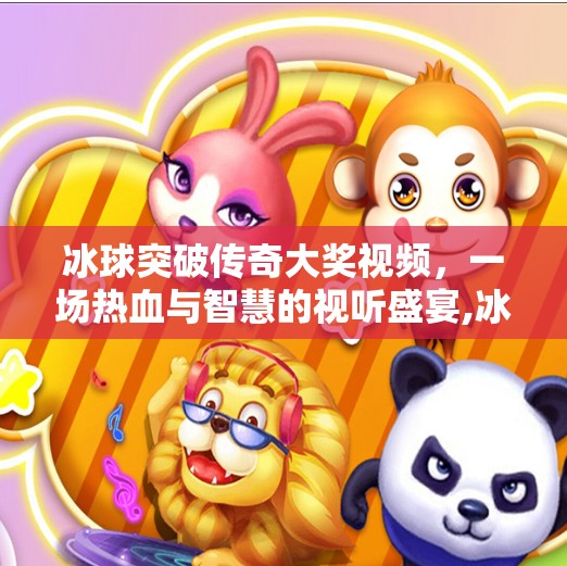 冰球突破传奇大奖视频，一场热血与智慧的视听盛宴,冰球突破传奇大奖视频