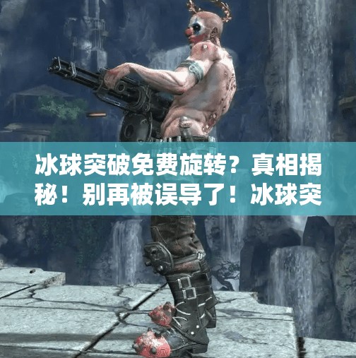 冰球突破免费旋转？真相揭秘！别再被误导了！冰球突破免费旋转吗