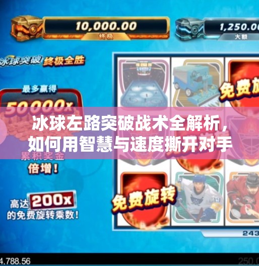 冰球左路突破战术全解析,如何用智慧与速度撕开对手防线?冰球左路突破怎么打的 冰球左路突破战术全解析,如何用智慧与速度撕开对手防线?冰球左路突破怎么打的