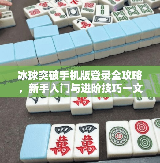 冰球突破手机版登录全攻略，新手入门与进阶技巧一文讲透！冰球突破手机版登录