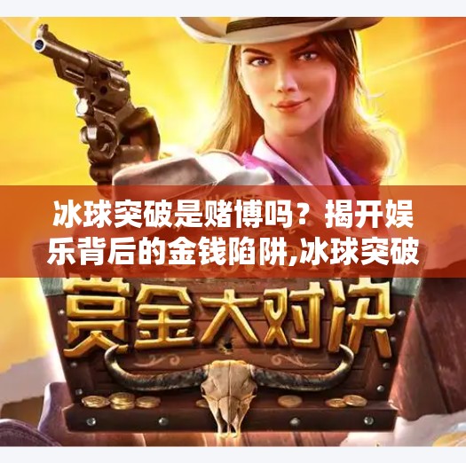 冰球突破是赌博吗?揭开娱乐背后的金钱陷阱,冰球突破是赌博吗 冰球突破是赌博吗?揭开娱乐背后的金钱陷阱,冰球突破是赌博吗