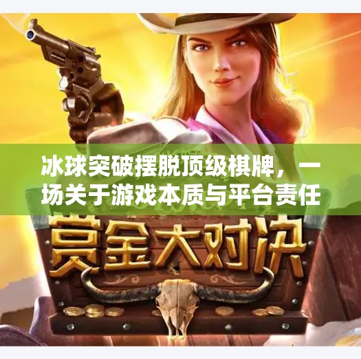 冰球突破摆脱顶级棋牌,一场关于游戏本质与平台责任的深度思考,冰球突破摆脱顶级棋牌 冰球突破摆脱顶级棋牌,一场关于游戏本质与平台责任的深度思考,冰球突破摆脱顶级棋牌