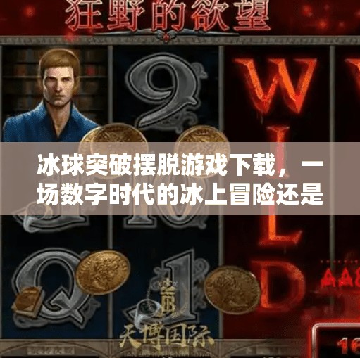 冰球突破摆脱游戏下载，一场数字时代的冰上冒险还是陷阱？冰球突破摆脱游戏下载