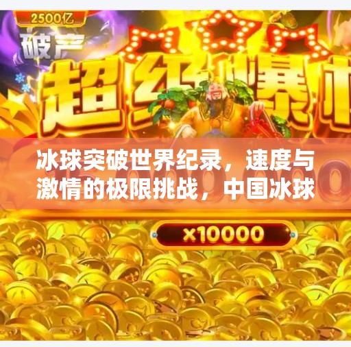 冰球突破世界纪录，速度与激情的极限挑战，中国冰球崛起新里程碑！冰球突破世界纪录
