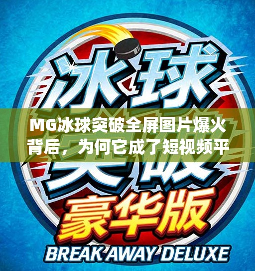 MG冰球突破全屏图片爆火背后，为何它成了短视频平台的新宠？mg冰球突破全屏图片