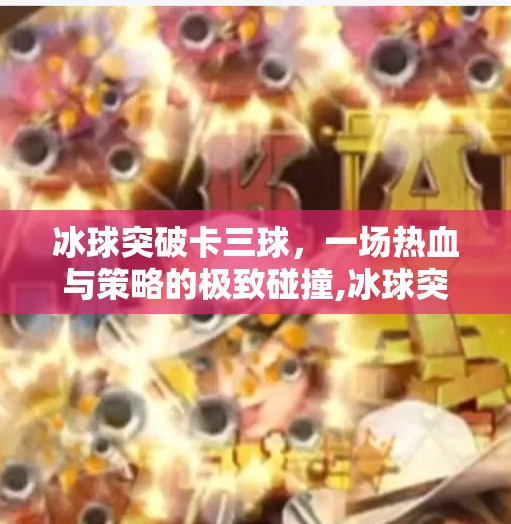 冰球突破卡三球，一场热血与策略的极致碰撞,冰球突破卡三球