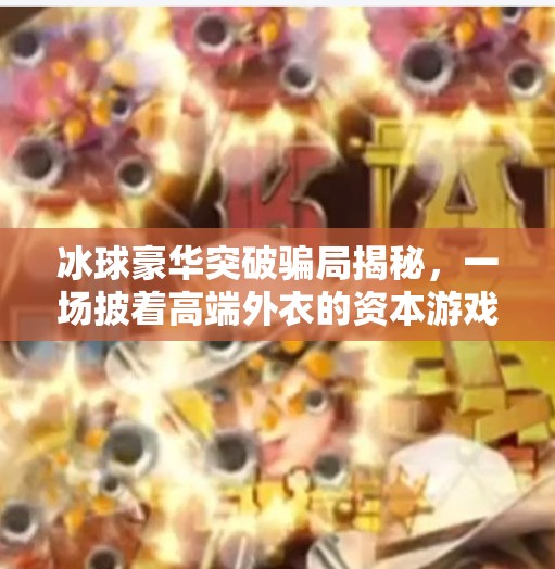 冰球豪华突破骗局揭秘，一场披着高端外衣的资本游戏,冰球豪华突破骗局揭秘