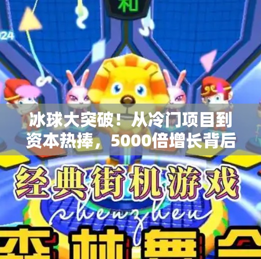 冰球大突破！从冷门项目到资本热捧，5000倍增长背后的奇迹密码,冰球大突破5000倍