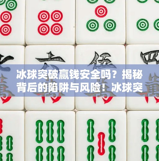 冰球突破赢钱安全吗？揭秘背后的陷阱与风险！冰球突破赢钱安全吗