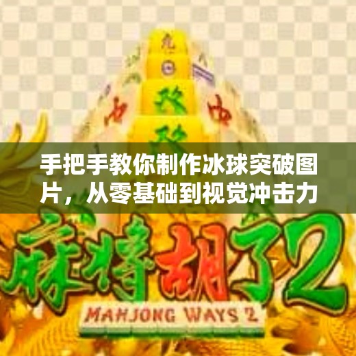 手把手教你制作冰球突破图片，从零基础到视觉冲击力满分！冰球突破图片怎么制作