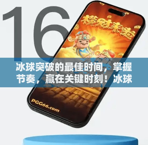 冰球突破的最佳时间，掌握节奏，赢在关键时刻！冰球突破的最佳时间