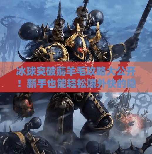 冰球突破薅羊毛攻略大公开！新手也能轻松赚外快的隐藏玩法揭秘！冰球突破怎么薅羊毛