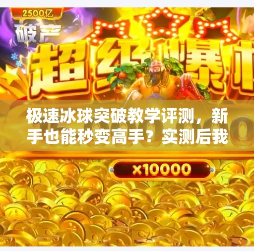 极速冰球突破教学评测，新手也能秒变高手？实测后我惊了！极速冰球突破教学评测