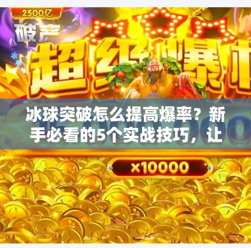 冰球突破怎么提高爆率？新手必看的5个实战技巧，让你轻松上分不翻车！冰球突破怎么提高爆率