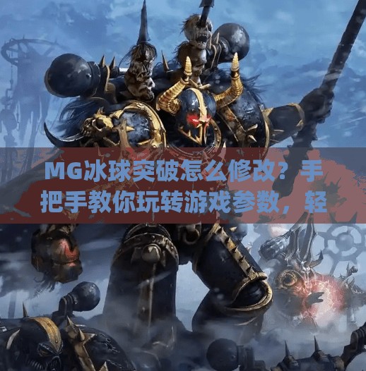MG冰球突破怎么修改？手把手教你玩转游戏参数，轻松提升胜率！mg冰球突破怎么修改