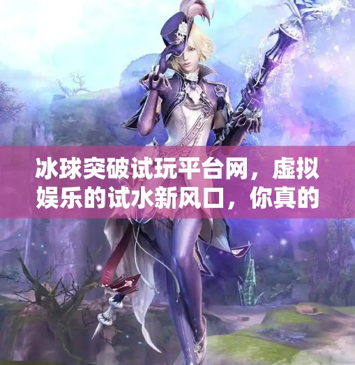 冰球突破试玩平台网，虚拟娱乐的试水新风口，你真的了解它吗？冰球突破试玩平台网