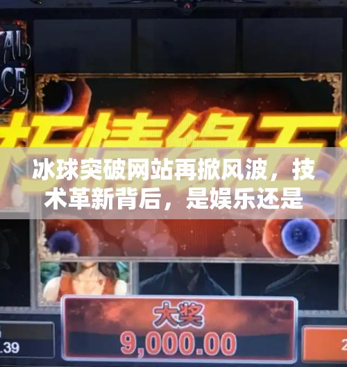 冰球突破网站再掀风波,技术革新背后,是娱乐还是陷阱?最新的冰球突破网站 冰球突破网站再掀风波,技术革新背后,是娱乐还是陷阱?最新的冰球突破网站