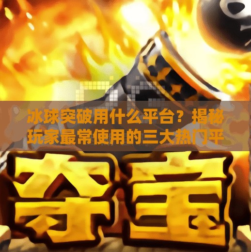 冰球突破用什么平台?揭秘玩家最常使用的三大热门平台!冰球突破用什么平台 冰球突破用什么平台?揭秘玩家最常使用的三大热门平台!冰球突破用什么平台