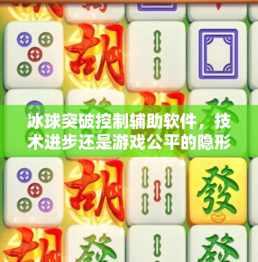 冰球突破控制辅助软件,技术进步还是游戏公平的隐形杀手?冰球突破控制辅助软件 冰球突破控制辅助软件,技术进步还是游戏公平的隐形杀手?冰球突破控制辅助软件
