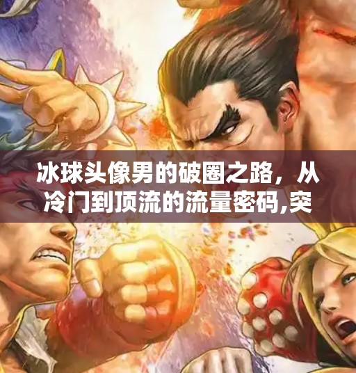 冰球头像男的破圈之路，从冷门到顶流的流量密码,突破冰球头像男