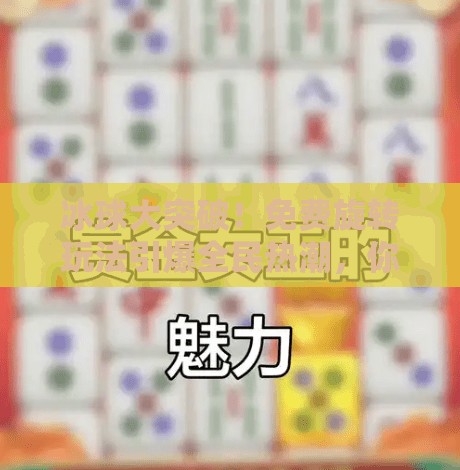 冰球大突破！免费旋转玩法引爆全民热潮，你敢来挑战吗？冰球大突破免费旋转