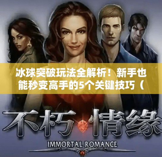 冰球突破玩法全解析!新手也能秒变高手的5个关键技巧(附视频教学)冰球突破玩法视频教学 冰球突破玩法全解析!新手也能秒变高手的5个关键技巧(附视频教学)冰球突破玩法视频教学