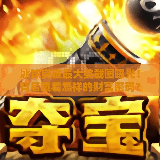 冰球突破最大奖截图曝光！背后藏着怎样的财富密码？冰球突破最大奖截图