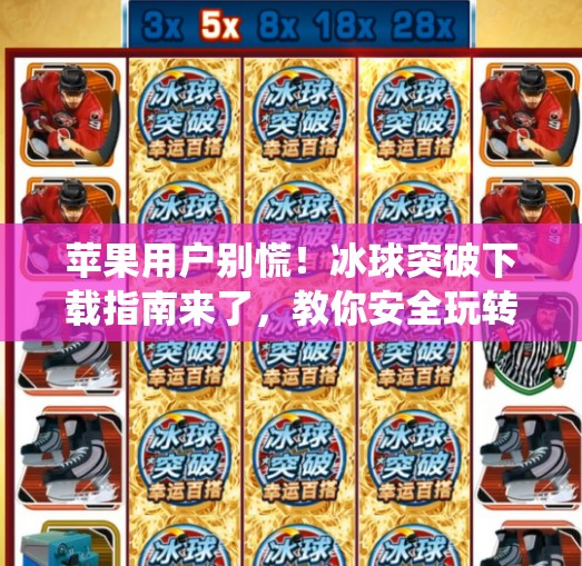 苹果用户别慌！冰球突破下载指南来了，教你安全玩转经典游戏,苹果系统下载冰球突破