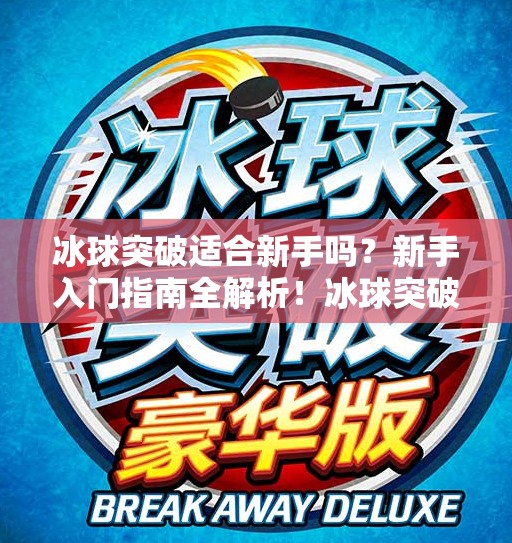 冰球突破适合新手吗？新手入门指南全解析！冰球突破适合新手吗