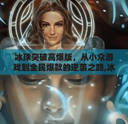 冰球突破高爆版，从小众游戏到全民爆款的逆袭之路,冰球突破高爆版