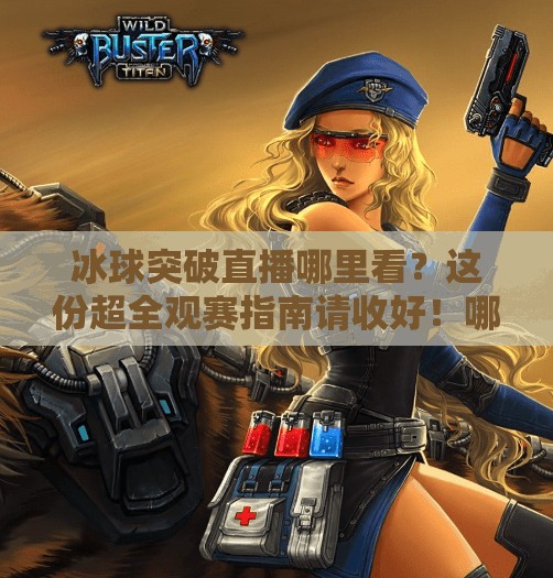 冰球突破直播哪里看？这份超全观赛指南请收好！哪里可看冰球突破直播