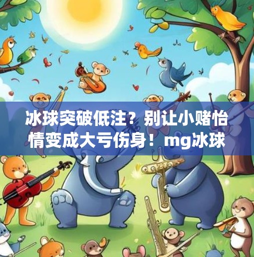 冰球突破低注？别让小赌怡情变成大亏伤身！mg冰球突破低注