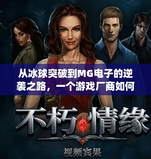 从冰球突破到MG电子的逆袭之路，一个游戏厂商如何用创新打破困局？mg电子摆脱冰球突破