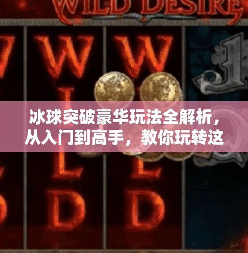 冰球突破豪华玩法全解析,从入门到高手,教你玩转这款经典游戏!冰球突破豪华怎样玩 冰球突破豪华玩法全解析,从入门到高手,教你玩转这款经典游戏!冰球突破豪华怎样玩