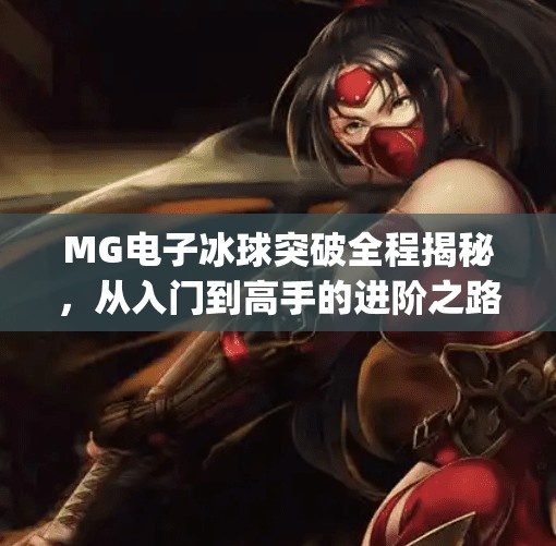 MG电子冰球突破全程揭秘,从入门到高手的进阶之路,你真的了解它吗?mg电子冰球突破全程 MG电子冰球突破全程揭秘,从入门到高手的进阶之路,你真的了解它吗?mg电子冰球突破全程