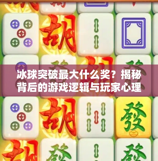冰球突破最大什么奖？揭秘背后的游戏逻辑与玩家心理！冰球突破最大什么奖