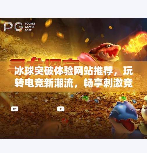 冰球突破体验网站推荐，玩转电竞新潮流，畅享刺激竞技快感！冰球突破体验网站推荐