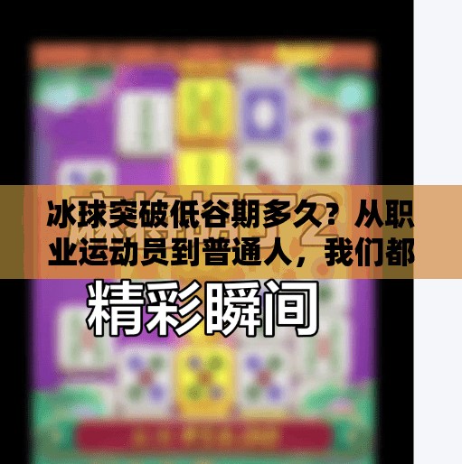冰球突破低谷期多久？从职业运动员到普通人，我们都在经历冰封时刻,冰球突破低谷期多久