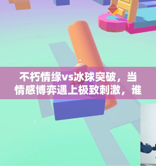 不朽情缘vs冰球突破，当情感博弈遇上极致刺激，谁才是手游玩家心中的顶流？不朽情缘vs冰球突破