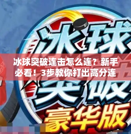 冰球突破连击怎么连？新手必看！3步教你打出高分连击技巧！冰球突破连击怎么连