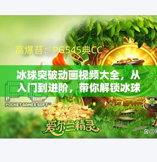 冰球突破动画视频大全，从入门到进阶，带你解锁冰球运动的视觉盛宴！冰球突破动画视频大全