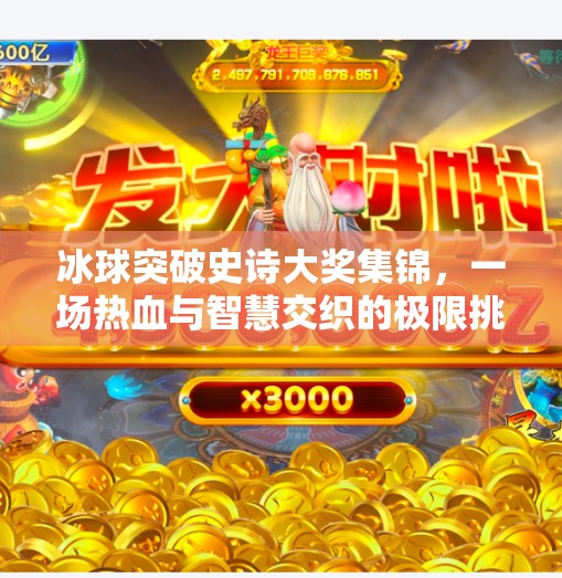 冰球突破史诗大奖集锦，一场热血与智慧交织的极限挑战！冰球突破史诗大奖集锦