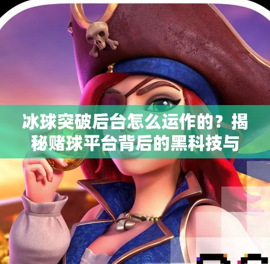 冰球突破后台怎么运作的？揭秘赌球平台背后的黑科技与陷阱,冰球突破后台怎么运作的