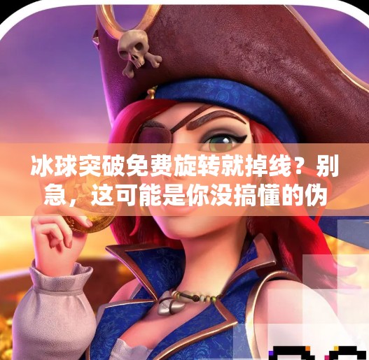 冰球突破免费旋转就掉线?别急,这可能是你没搞懂的伪免费陷阱!冰球突破免费旋转就掉线 冰球突破免费旋转就掉线?别急,这可能是你没搞懂的伪免费陷阱!冰球突破免费旋转就掉线