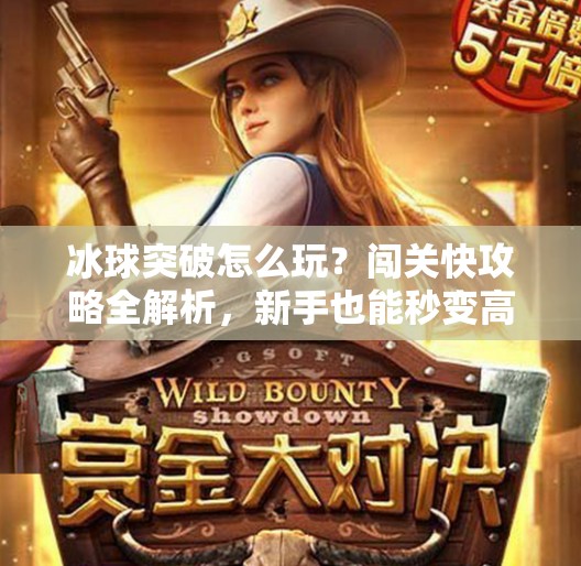 冰球突破怎么玩?闯关快攻略全解析,新手也能秒变高手!冰球突破怎么玩闯关快 冰球突破怎么玩?闯关快攻略全解析,新手也能秒变高手!冰球突破怎么玩闯关快