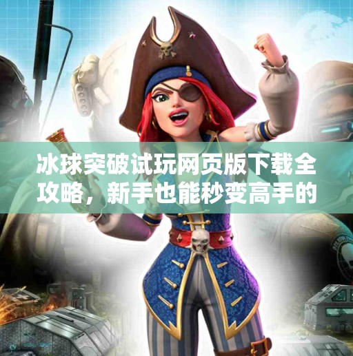 冰球突破试玩网页版下载全攻略，新手也能秒变高手的秘诀！冰球突破试玩网页版下载