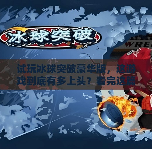 试玩冰球突破豪华版,这游戏到底有多上头?看完这篇你就懂了!试玩冰球突破豪华版 试玩冰球突破豪华版,这游戏到底有多上头?看完这篇你就懂了!试玩冰球突破豪华版